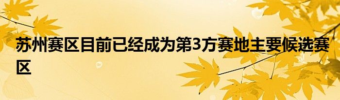 苏州赛区目前已经成为第3方赛地主要候选赛区