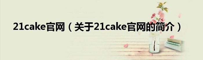 21cake官网（关于21cake官网的简介）