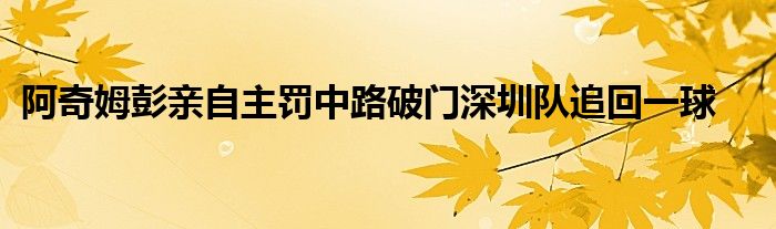 阿奇姆彭亲自主罚中路破门深圳队追回一球