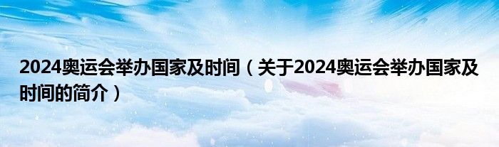 2024奥运会举办国家及时间（关于2024奥运会举办国家及时间的简介）