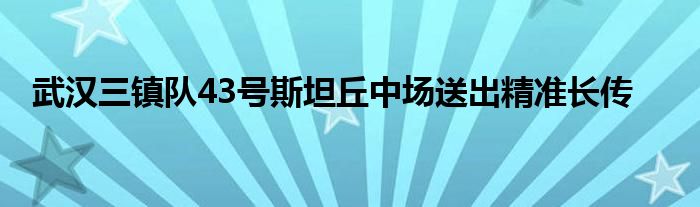 武汉三镇队43号斯坦丘中场送出精准长传