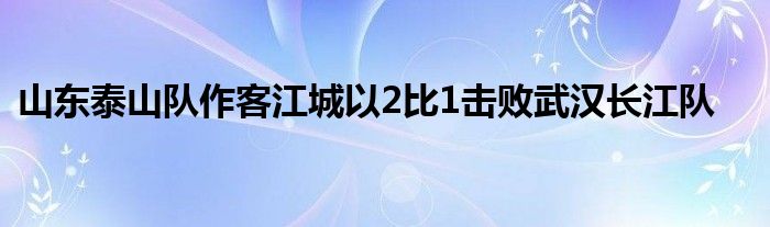 山东泰山队作客江城以2比1击败武汉长江队