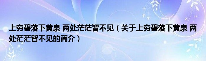 上穷碧落下黄泉 两处茫茫皆不见（关于上穷碧落下黄泉 两处茫茫皆不见的简介）