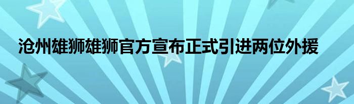 沧州雄狮雄狮官方宣布正式引进两位外援