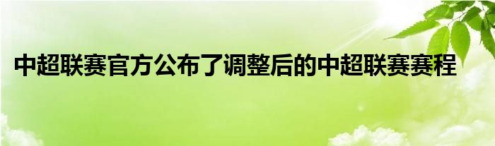 中超联赛官方公布了调整后的中超联赛赛程