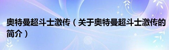 奥特曼超斗士激传（关于奥特曼超斗士激传的简介）