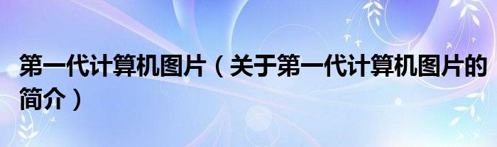 第一代计算机图片（关于第一代计算机图片的简介）