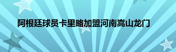 阿根廷球员卡里略加盟河南嵩山龙门