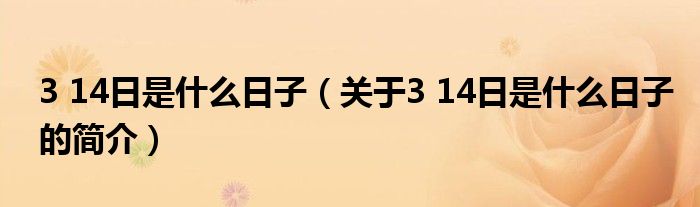 3 14日是什么日子（关于3 14日是什么日子的简介）