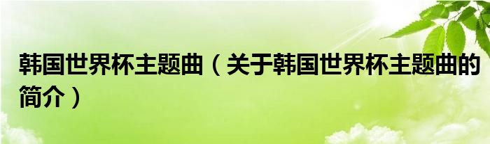 韩国世界杯主题曲（关于韩国世界杯主题曲的简介）