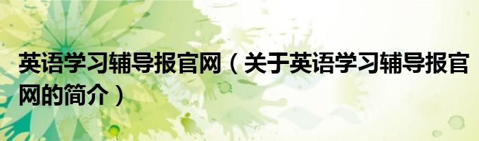 英语学习辅导报官网（关于英语学习辅导报官网的简介）