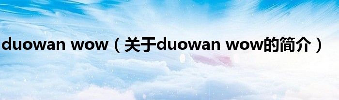 duowan wow（关于duowan wow的简介）