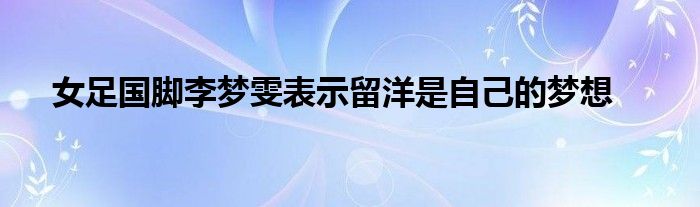 女足国脚李梦雯表示留洋是自己的梦想