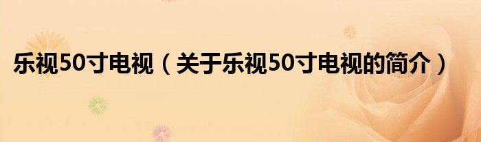 乐视50寸电视（关于乐视50寸电视的简介）