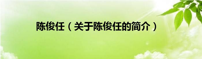 陈俊任（关于陈俊任的简介）