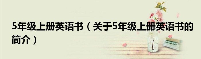 5年级上册英语书（关于5年级上册英语书的简介）