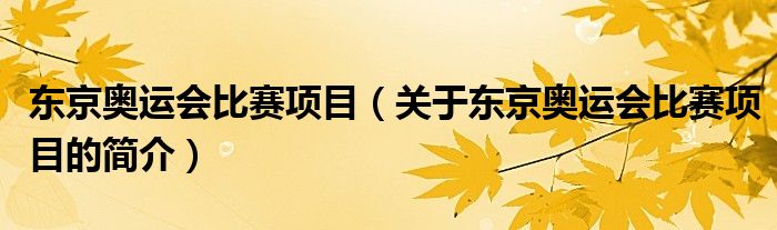 东京奥运会比赛项目（关于东京奥运会比赛项目的简介）