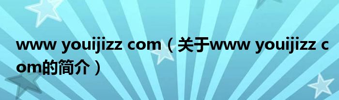 www youijizz com（关于www youijizz com的简介）