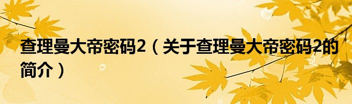 查理曼大帝密码2（关于查理曼大帝密码2的简介）