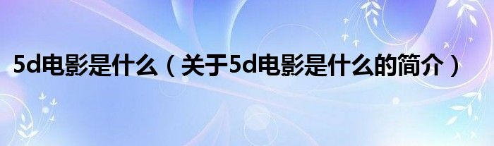 5d电影是什么（关于5d电影是什么的简介）