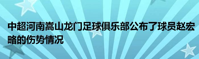 中超河南嵩山龙门足球俱乐部公布了球员赵宏略的伤势情况