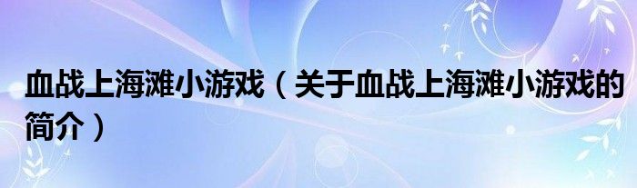 血战上海滩小游戏（关于血战上海滩小游戏的简介）