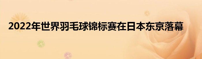 2022年世界羽毛球锦标赛在日本东京落幕