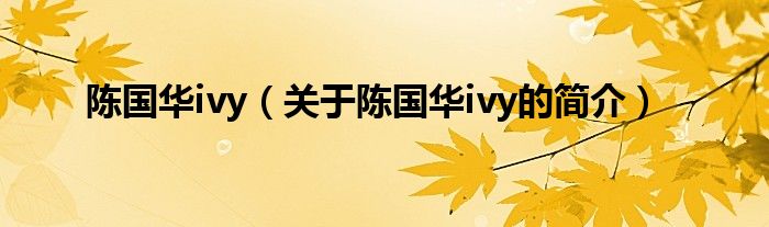 陈国华ivy（关于陈国华ivy的简介）