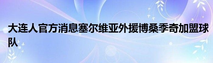 大连人官方消息塞尔维亚外援博桑季奇加盟球队