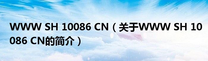 WWW SH 10086 CN（关于WWW SH 10086 CN的简介）