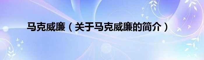 马克威廉（关于马克威廉的简介）