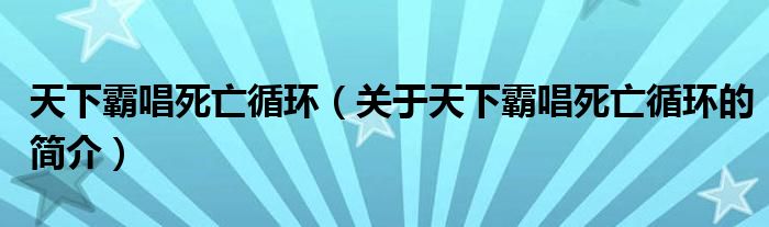 天下霸唱死亡循环（关于天下霸唱死亡循环的简介）