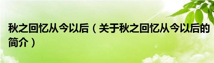 秋之回忆从今以后（关于秋之回忆从今以后的简介）