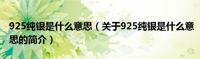 925纯银是什么意思（关于925纯银是什么意思的简介）