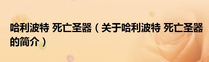 哈利波特 死亡圣器（关于哈利波特 死亡圣器的简介）