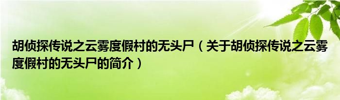 胡侦探传说之云雾度假村的无头尸（关于胡侦探传说之云雾度假村的无头尸的简介）