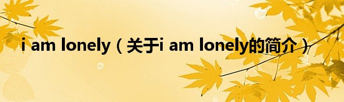 i am lonely（关于i am lonely的简介）