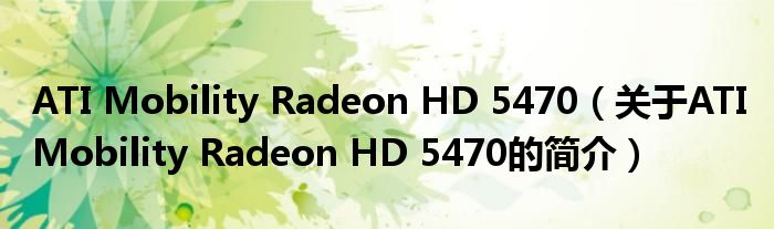 ATI Mobility Radeon HD 5470（关于ATI Mobility Radeon HD 5470的简介）