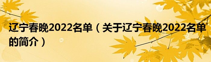 辽宁春晚2022名单（关于辽宁春晚2022名单的简介）