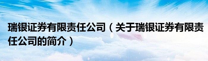 瑞银证券有限责任公司（关于瑞银证券有限责任公司的简介）