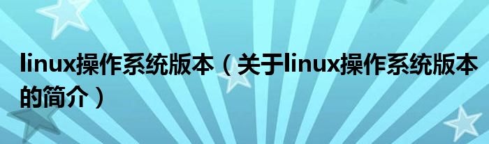 linux操作系统版本（关于linux操作系统版本的简介）