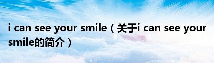 i can see your smile（关于i can see your smile的简介）