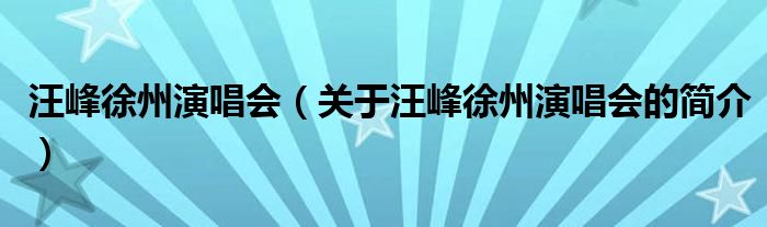 汪峰徐州演唱会（关于汪峰徐州演唱会的简介）