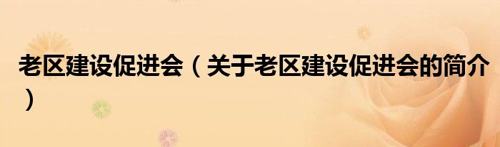 老区建设促进会（关于老区建设促进会的简介）