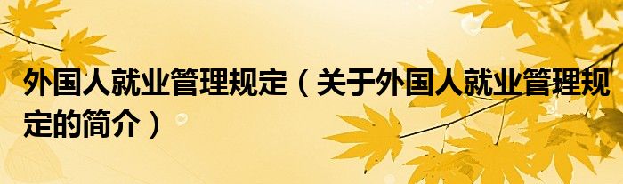 外国人就业管理规定（关于外国人就业管理规定的简介）