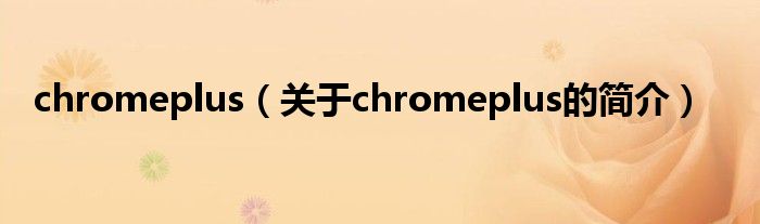 chromeplus（关于chromeplus的简介）