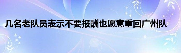 几名老队员表示不要报酬也愿意重回广州队