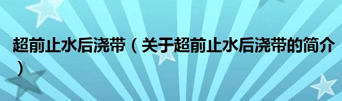 超前止水后浇带（关于超前止水后浇带的简介）