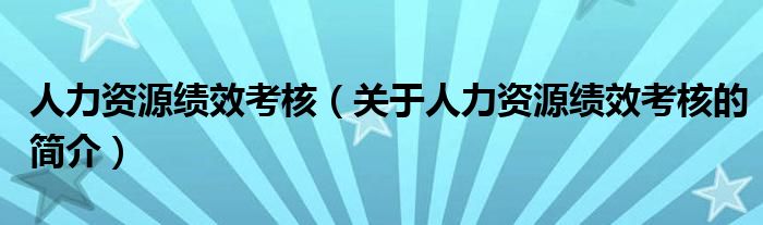 人力资源绩效考核（关于人力资源绩效考核的简介）