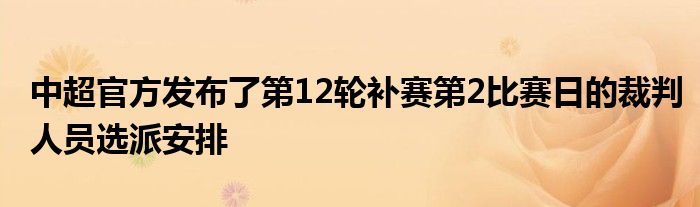 中超官方发布了第12轮补赛第2比赛日的裁判人员选派安排